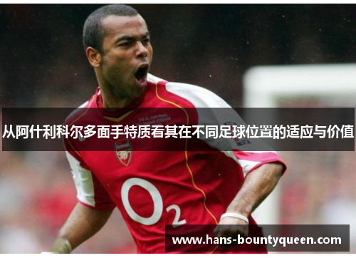 从阿什利科尔多面手特质看其在不同足球位置的适应与价值