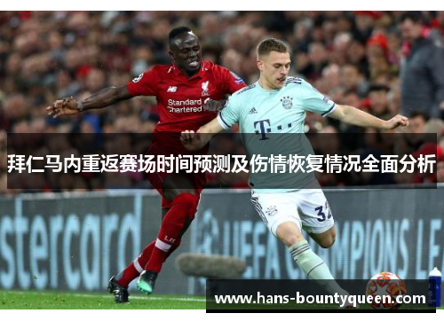 拜仁马内重返赛场时间预测及伤情恢复情况全面分析 拜仁马内重返赛场时间预测及伤情恢复情况全面分析