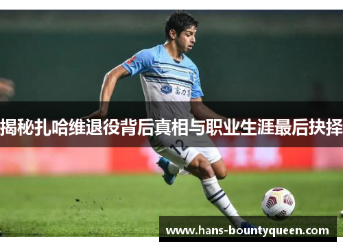 揭秘扎哈维退役背后真相与职业生涯最后抉择 揭秘扎哈维退役背后真相与职业生涯最后抉择