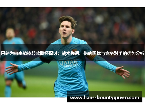 巴萨为何未能捧起欧联杯探讨:战术失误、伤病困扰与竞争对手的优势分析 巴萨为何未能捧起欧联杯探讨:战术失误、伤病困扰与竞争对手的优势分析