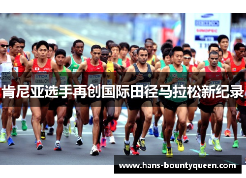 肯尼亚选手再创国际田径马拉松新纪录 肯尼亚选手再创国际田径马拉松新纪录