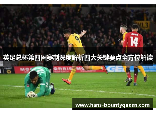 英足总杯第四圈赛制深度解析四大关键要点全方位解读 英足总杯第四圈赛制深度解析四大关键要点全方位解读