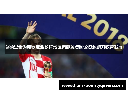 莫德里奇为克罗地亚乡村地区贡献免费阅读资源助力教育发展 莫德里奇为克罗地亚乡村地区贡献免费阅读资源助力教育发展