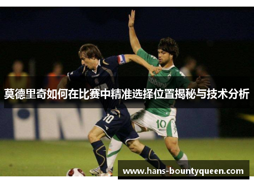 莫德里奇如何在比赛中精准选择位置揭秘与技术分析 莫德里奇如何在比赛中精准选择位置揭秘与技术分析