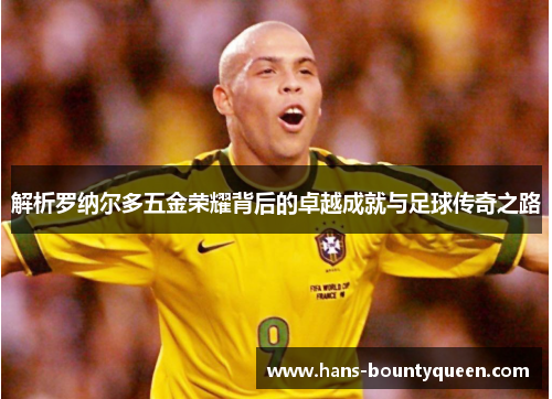 解析罗纳尔多五金荣耀背后的卓越成就与足球传奇之路