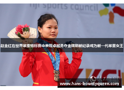 赵金红在世界举重锦标赛中表现卓越勇夺金牌刷新纪录成为新一代举重女王