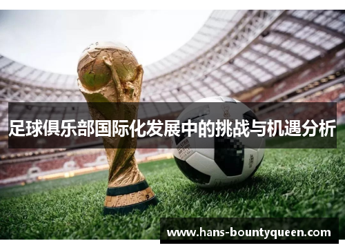 足球俱乐部国际化发展中的挑战与机遇分析 足球俱乐部国际化发展中的挑战与机遇分析