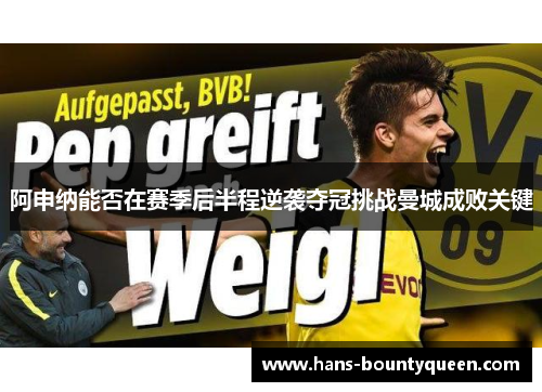 阿申纳能否在赛季后半程逆袭夺冠挑战曼城成败关键