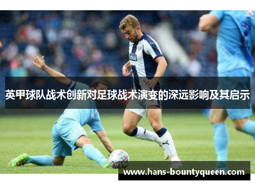 英甲球队战术创新对足球战术演变的深远影响及其启示 英甲球队战术创新对足球战术演变的深远影响及其启示