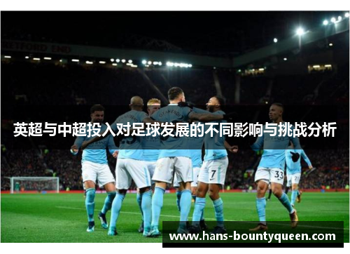 英超与中超投入对足球发展的不同影响与挑战分析 英超与中超投入对足球发展的不同影响与挑战分析