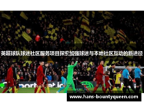 英超球队球迷社区服务项目探索加强球迷与本地社区互动的新途径