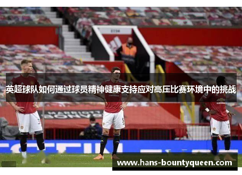 英超球队如何通过球员精神健康支持应对高压比赛环境中的挑战 英超球队如何通过球员精神健康支持应对高压比赛环境中的挑战