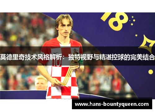 莫德里奇技术风格解析：独特视野与精湛控球的完美结合