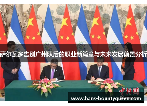 萨尔瓦多告别广州队后的职业新篇章与未来发展前景分析 萨尔瓦多告别广州队后的职业新篇章与未来发展前景分析