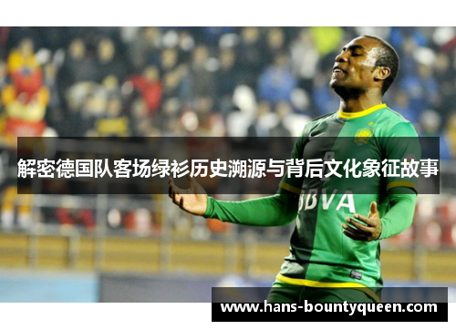 解密德国队客场绿衫历史溯源与背后文化象征故事