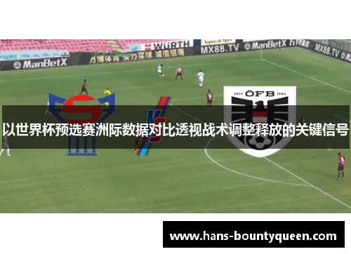 以世界杯预选赛洲际数据对比透视战术调整释放的关键信号