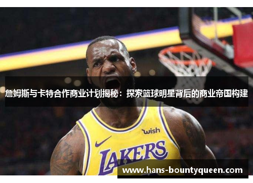 詹姆斯与卡特合作商业计划揭秘：探索篮球明星背后的商业帝国构建