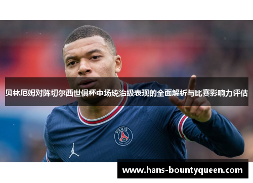 贝林厄姆对阵切尔西世俱杯中场统治级表现的全面解析与比赛影响力评估