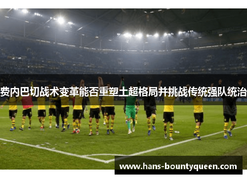 费内巴切战术变革能否重塑土超格局并挑战传统强队统治