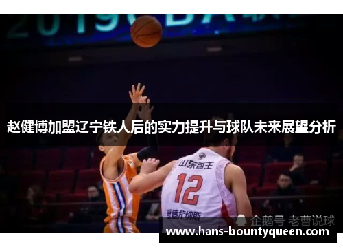 赵健博加盟辽宁铁人后的实力提升与球队未来展望分析