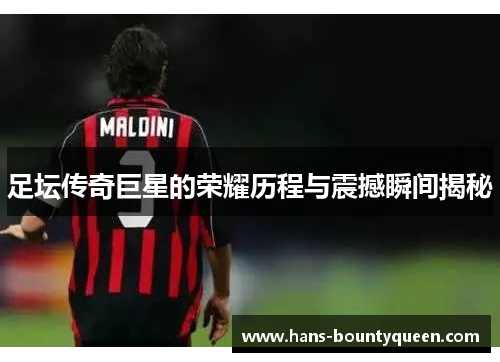 足坛传奇巨星的荣耀历程与震撼瞬间揭秘