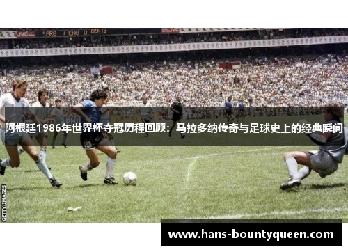 阿根廷1986年世界杯夺冠历程回顾：马拉多纳传奇与足球史上的经典瞬间