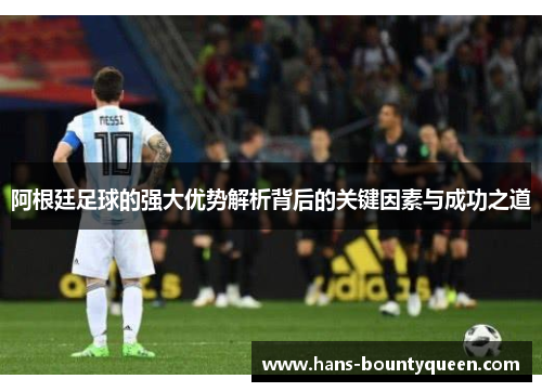 阿根廷足球的强大优势解析背后的关键因素与成功之道