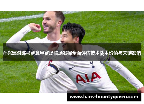 孙兴慜对阵马赛意甲赛场临场发挥全面评估技术战术价值与关键影响