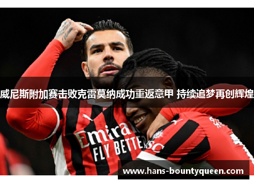 威尼斯附加赛击败克雷莫纳成功重返意甲 持续追梦再创辉煌 威尼斯附加赛击败克雷莫纳成功重返意甲 持续追梦再创辉煌