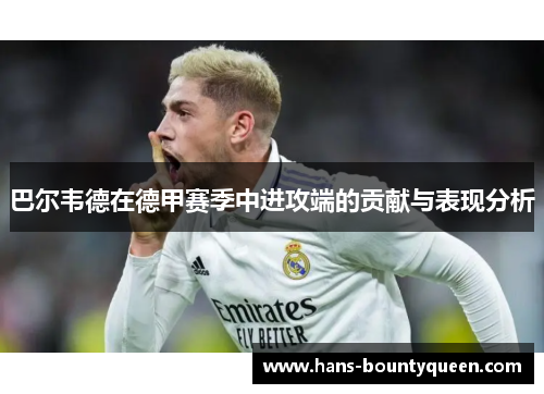巴尔韦德在德甲赛季中进攻端的贡献与表现分析 巴尔韦德在德甲赛季中进攻端的贡献与表现分析
