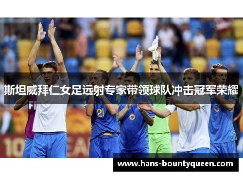 斯坦威拜仁女足远射专家带领球队冲击冠军荣耀