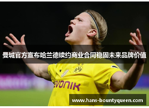 曼城官方宣布哈兰德续约商业合同稳固未来品牌价值 曼城官方宣布哈兰德续约商业合同稳固未来品牌价值