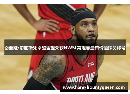 索菲娅·史密斯凭卓越表现荣获NWSL常规赛最有价值球员称号 索菲娅·史密斯凭卓越表现荣获NWSL常规赛最有价值球员称号