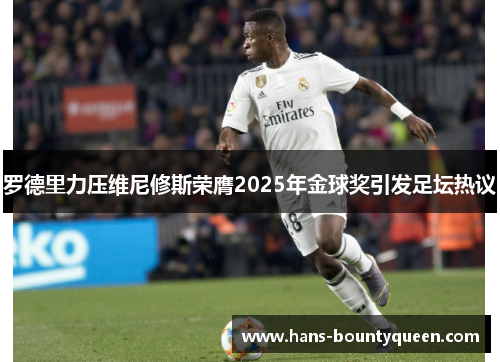 罗德里力压维尼修斯荣膺2025年金球奖引发足坛热议 罗德里力压维尼修斯荣膺2025年金球奖引发足坛热议