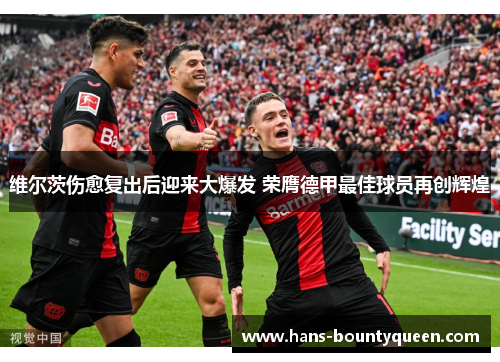 维尔茨伤愈复出后迎来大爆发 荣膺德甲最佳球员再创辉煌 维尔茨伤愈复出后迎来大爆发 荣膺德甲最佳球员再创辉煌