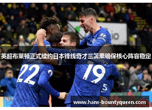 英超布莱顿正式续约日本锋线奇才三笘薰确保核心阵容稳定 英超布莱顿正式续约日本锋线奇才三笘薰确保核心阵容稳定