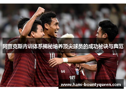 阿贾克斯青训体系揭秘培养顶尖球员的成功秘诀与典范