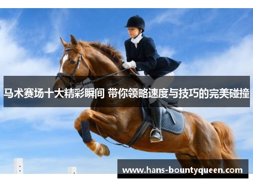 马术赛场十大精彩瞬间 带你领略速度与技巧的完美碰撞