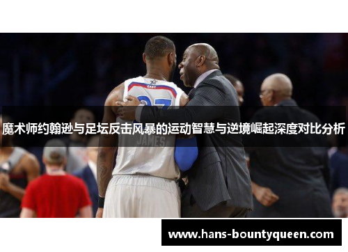 魔术师约翰逊与足坛反击风暴的运动智慧与逆境崛起深度对比分析