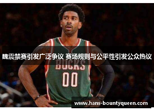 魏震禁赛引发广泛争议 赛场规则与公平性引发公众热议