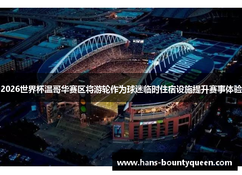 2026世界杯温哥华赛区将游轮作为球迷临时住宿设施提升赛事体验