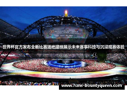 世界杯官方发布全新比赛场地建模展示未来赛事科技与沉浸观赛体验