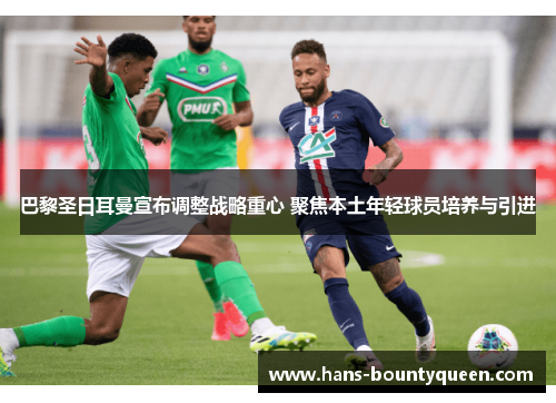 巴黎圣日耳曼宣布调整战略重心 聚焦本土年轻球员培养与引进