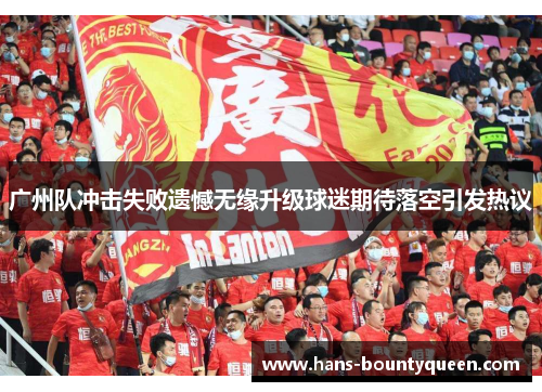 广州队冲击失败遗憾无缘升级球迷期待落空引发热议 广州队冲击失败遗憾无缘升级球迷期待落空引发热议