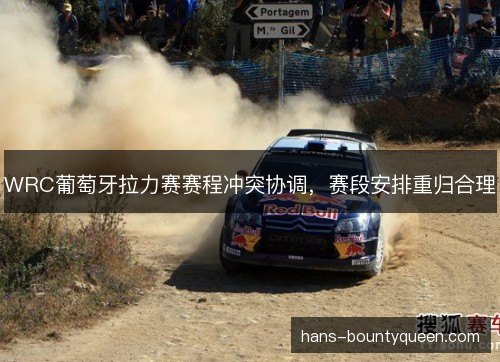 WRC葡萄牙拉力赛赛程冲突协调，赛段安排重归合理