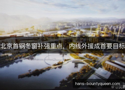 北京首钢冬窗补强重点，内线外援成首要目标